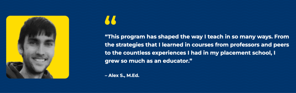 Testimonial from Merrimack College's Master of Education fellowship landing page. A headshot of former student, Alex S., appears next to the following text: "This program has shaped the way I teach in so many ways. From the strategies I learned in courses from professors and peers to the countless experiences I had in my placement schools, I grew so much as an educator."